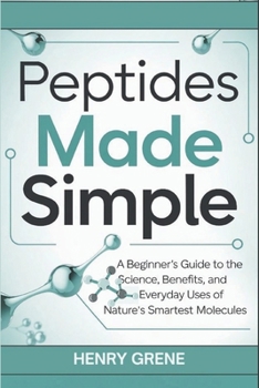 Paperback Peptides Made Simple: A Beginner's Guide to the Science, Benefits, and Everyday Uses of Nature's Smartest Molecules. Book
