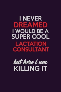 I Never Dreamed I Would Be A Super cool Lactation Consultant But Here I Am Killing It: Career journal, notebook and writing journal for encouraging ... kids. A framework for building your career.