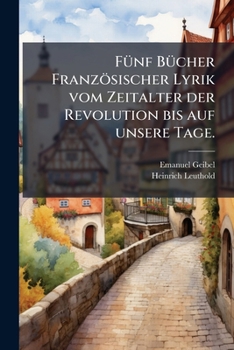 F�nf B�cher Franz�sischer Lyrik: Vom Zeitalter Der Revolution Bis Auf Unsere Tage (Classic Reprint)