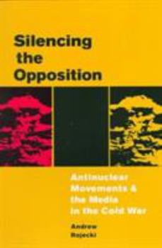 Paperback Silencing the Opposition: Antinuclear Movements and the Media in the Cold War Book