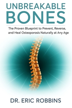 Unbreakable Bones: The Proven Blueprint to Prevent, Reverse, and Heal Osteoporosis Naturally at Any Age
