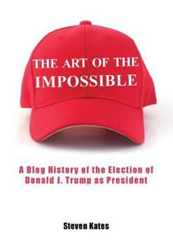 Paperback The Art of the Impossible: A Blog History of the Election of Donald J. Trump as President Book