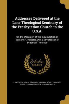 Paperback Addresses Delivered at the Lane Theological Seminary of the Presbyterian Church in the U.S.A.: On the Occasion of the Inauguration of William H. Rober Book