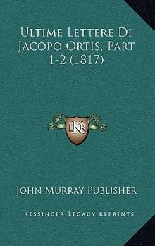 Paperback Ultime Lettere Di Jacopo Ortis, Part 1-2 (1817) [Italian] Book