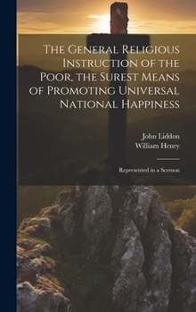 Hardcover The General Religious Instruction of the Poor, the Surest Means of Promoting Universal National Happiness: Represented in a Sermon Book