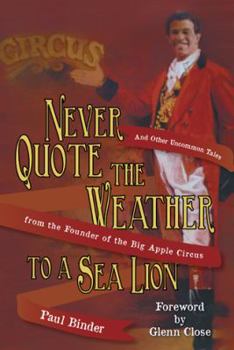 Hardcover Never Quote the Weather to a Sea Lion: And Other Uncommon Tales from the Founder of the Big Apple Circus Book