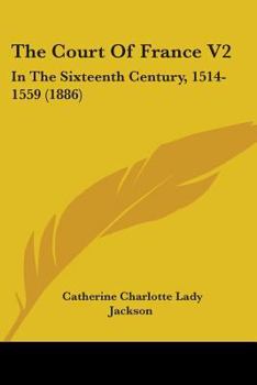 Paperback The Court Of France V2: In The Sixteenth Century, 1514-1559 (1886) Book