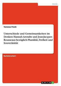 Paperback Unterschiede und Gemeinsamkeiten im Denken Hannah Arendts und Jean-Jacques Rousseaus bezüglich Pluralität, Freiheit und Souveränität [German] Book