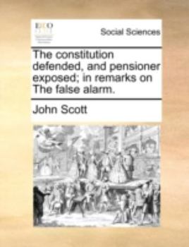 The constitution defended, and pensioner exposed; in remarks on The false alarm.