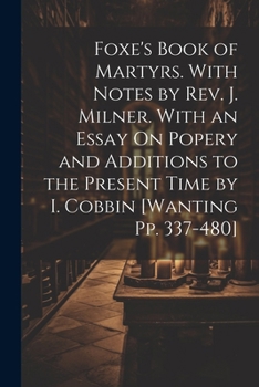 Paperback Foxe's Book of Martyrs. With Notes by Rev. J. Milner. With an Essay On Popery and Additions to the Present Time by I. Cobbin [Wanting Pp. 337-480] Book