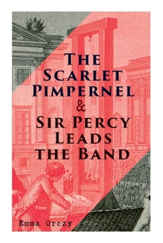 The Scarlet Pimpernel & Sir Percy Leads the Band: Historical Action-Adventure Novels