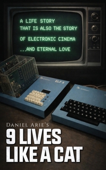 9 Lives like a cat: A LIFE STORY THAT IS ALSO THE STORY OF ELECTRONIC CINEMA … AND ETERNAL LOVE