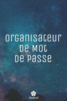 Organisateur De Mot De Passe: Un carnet parfait pour protéger tous vos noms d'utilisateur et mots de passe (French Edition)