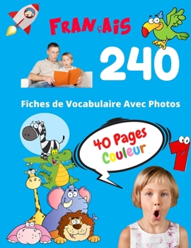 Français 240 Fiches de Vocabulaire Avec Photos - 40 Pages Couleur: Flashcards éducatifs bilingues pour les enfants - CP CE1 CE2 (Vocabulaire de base pour les enfants) (French Edition)
