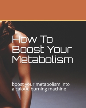 Paperback How To Boost Your Metabolism: boost your metabolism into a calorie burning machine Book