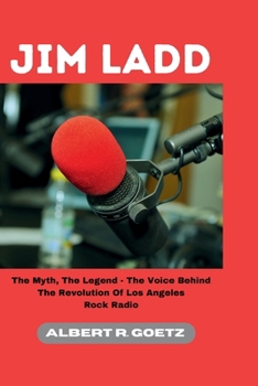 Paperback Jim Ladd: The Myth, The Legend - The Voice Behind The Revolution Of Los Angeles Rock Radio Book