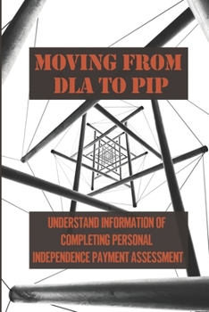 Paperback Moving From DLA To PIP: Understand Information Of Completing Personal Independence Payment Assessment: Pip Assessment Guide Book