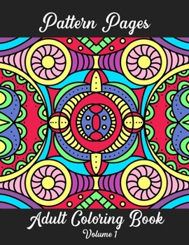 Pattern Pages Adult Coloring Book Volume 1: Stress Relieving Patterns for Adult Coloring Fun. Random Hand-Drawn Illustrations, Mandala, Flowers, Geometric Patterns and More.