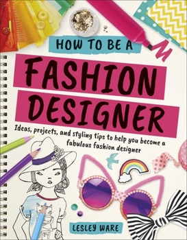 How To Be A Fashion Designer: Ideas, Projects and Styling Tips to help you Become a Fabulous Fashion Designer