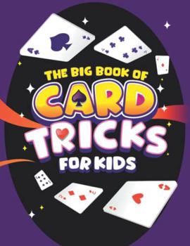 The Big Book of Card Tricks for Kids: Amazing Card Magic With Easy Step-By-Step Instructions to Astonish Friends and Family!