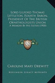 Paperback Lord Lilford Thomas Littleton, Fourth Baron, President Of The British Ornithologists Union: A Memoir By His Sister (1900) Book