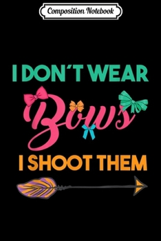 Paperback Composition Notebook: I Don't Wear Bows I Shoot Them - Funny Archery Journal/Notebook Blank Lined Ruled 6x9 100 Pages Book
