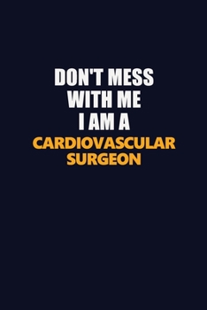 Don't Mess With Me I Am A Cardiovascular surgeon: Career journal, notebook and writing journal for encouraging men, women and kids. A framework for building your career.