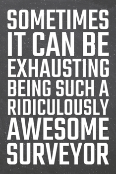 Sometimes it can be Exhausting being such a Ridiculously Awesome Surveyor: Surveyor Dot Grid Notebook, Planner or Journal | 110 Dotted Pages | Office ... Surveyor Gift Idea for Christmas or Birthday