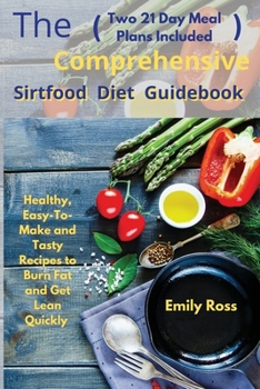 Paperback The Comprehensive Sirtfood Diet Guidebook: Healthy, Easy-To-Make and Tasty Recipes to Burn Fat and Get Lean Quickly (two 21 Days Meal Plan Included) Book