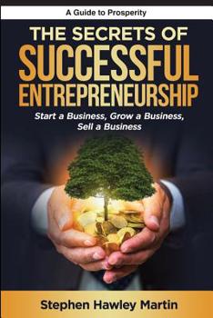 Paperback The Secrets of Successful Entrepreneurship: Start a Business, Grow a Business, Sell a Business Book