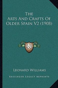 Paperback The Arts And Crafts Of Older Spain V2 (1908) Book