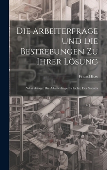 Hardcover Die Arbeiterfrage Und Die Bestrebungen Zu Ihrer Lösung: Nebst Anlage: Die Arbeiterfrage Im Lichte Der Statistik [German] Book