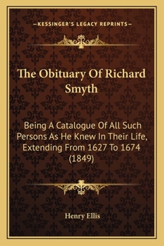Paperback The Obituary Of Richard Smyth: Being A Catalogue Of All Such Persons As He Knew In Their Life, Extending From 1627 To 1674 (1849) Book