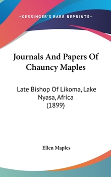 Journals And Papers Of Chauncy Maples: Late Bishop Of Likoma, Lake Nyasa, Africa