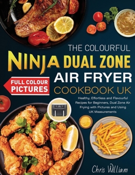 Paperback The Colourful Ninja Dual Zone Air Fryer Cookbook UK: Healthy, Effortless and Flavourful Recipes for Beginners, Dual Zone Air Frying with Pictures and Book