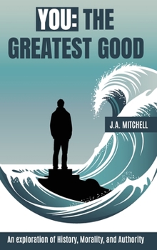 You - The Greatest Good: An exploration of History, Morality, and Authority