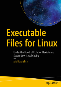Paperback Executable Files for Linux: Under the Hood of Elfs for Flexible and Secure Low-Level Coding Book