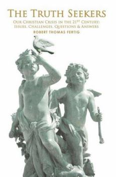 The Truth Seekers: Our Christian Crisis in the 21st Century: Issues, Challenges, Questions & Answers