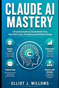 Paperback Claude AI Mastery: A Practical Guide to Claude Model Tiers, User Skill Levels, Prompting and Workflow Design Book