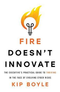 Paperback Fire Doesn't Innovate: The Executive's Practical Guide to Thriving in the Face of Evolving Cyber Risks Book
