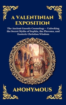 A Valentinian Exposition: The Ancient Gnostic Cosmology - Unlocking the Secret Myths of Sophia, the Pleroma, and Esoteric Christian Wisdom (Library of Alexandria - Esoteric)