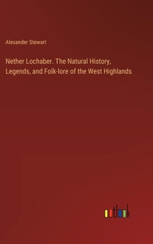 Hardcover Nether Lochaber. The Natural History, Legends, and Folk-lore of the West Highlands Book