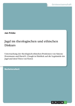 Jagd im theologischen und ethischen Diskurs: Untersuchung der theologisch-ethischen Positionen von Simone Horstmann und David L. Clough in Hinblick au