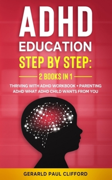Paperback ADHD Education: Step By Step: 2 Books in 1: Thriving With ADHD Workbook + Parenting ADHD What Adhd Child Wants From You Book