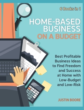 Home-Based Business on a Budget [6 Books in 1]: Best Profitable Business Ideas to Find Freedom and Success at Home with Low-Budget and Low-Risk