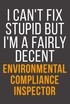 I Can't Fix Stupid But I'm A Fairly Decent Environmental Compliance Inspector: Funny Blank Lined Notebook For Coworker, Boss & Friend