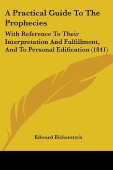 Paperback A Practical Guide To The Prophecies: With Reference To Their Interpretation And Fulfillment, And To Personal Edification (1841) Book