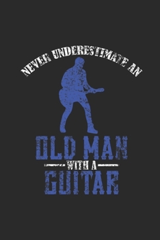 Paperback Never Underestimate An Old Man With A Guitar: Never Underestimate Notebook, Dotted Bullet (6" x 9" - 120 pages) Musical Instruments Themed Notebook fo Book