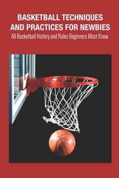 Paperback Basketball Techniques and Practices For Newbies: All Basketball History and Rules Beginners Must Know Book