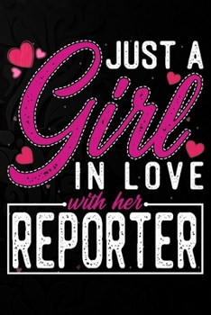 Just A Girl In Love With Her Reporter: Cute Valentine's day or anniversary notebook for a girl whose boyfriend or husband is an awesome Reporter.  100 Pages 6X9 Inch Lined journal notebook.
